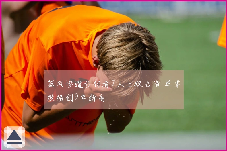 篮网惨遭步行者7人上双击溃 单季败绩创9年新高