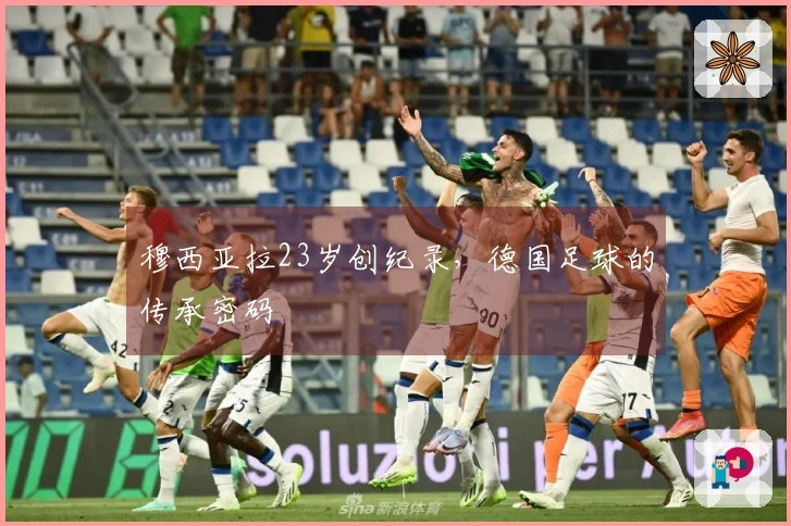 穆西亚拉23岁创纪录，德国足球的传承密码