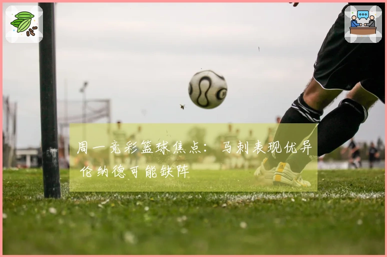 周一竞彩篮球焦点：马刺表现优异 伦纳德可能缺阵